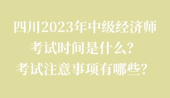 四川2023年中級(jí)經(jīng)濟(jì)師考試時(shí)間是什么？考試注意事項(xiàng)有哪些？