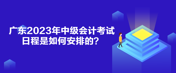 廣東2023年中級會計考試日程是如何安排的？