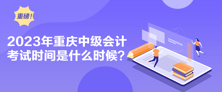 2023年重慶中級會計考試時間是什么時候？