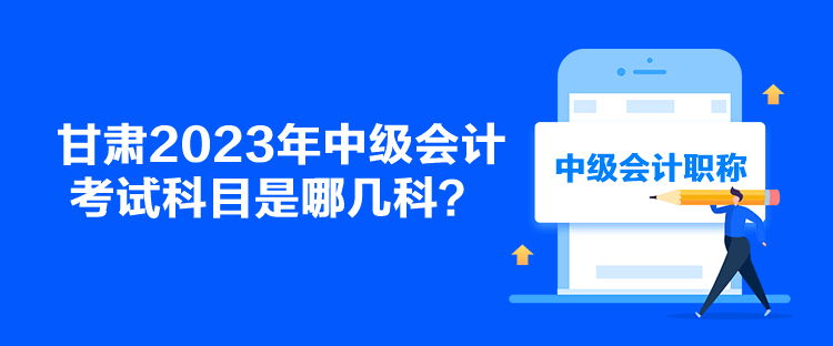 甘肅2023年中級會計考試科目是哪幾科？