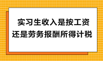 實(shí)習(xí)生收入是按工資還是勞務(wù)報酬所得計稅