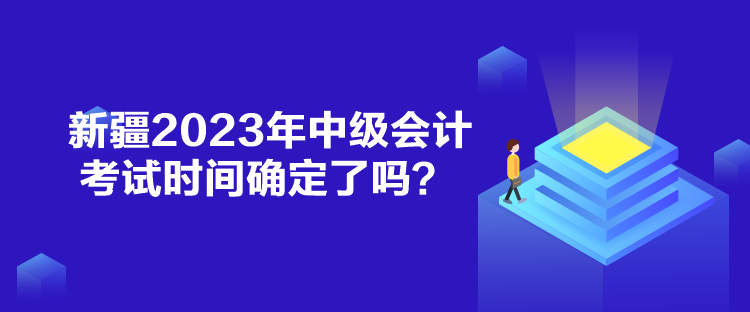 新疆2023年中級(jí)會(huì)計(jì)考試時(shí)間確定了嗎？