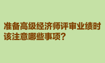 準備高級經(jīng)濟師評審業(yè)績時，該注意哪些事項？