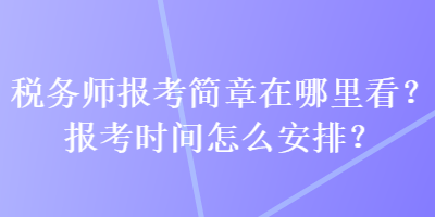 稅務(wù)師報(bào)考簡(jiǎn)章在哪里看？報(bào)考時(shí)間怎么安排？