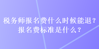 稅務師報名費什么時候能退？報名費標準是什么？