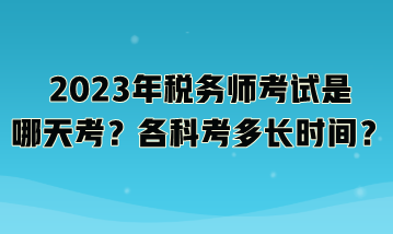 2023年稅務(wù)師考試是哪天考？各科考多長(zhǎng)時(shí)間？