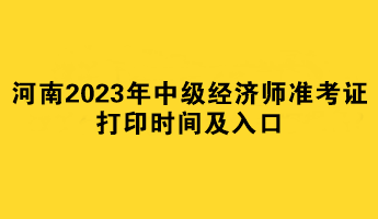 河南2023年中級(jí)經(jīng)濟(jì)師準(zhǔn)考證打印時(shí)間及入口