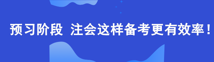 2024年注會預(yù)習(xí)階段如何備考更高效？老師建議這樣...