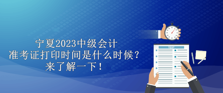 寧夏2023中級會計準考證打印時間是什么時候？來了解一下！