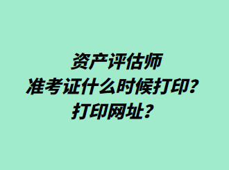 資產(chǎn)評(píng)估師準(zhǔn)考證什么時(shí)候打?。看蛴【W(wǎng)址？