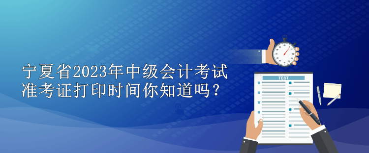 寧夏省2023年中級(jí)會(huì)計(jì)考試準(zhǔn)考證打印時(shí)間你知道嗎？