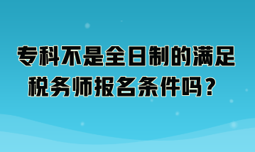 ?？撇皇侨罩频臐M足稅務(wù)師報(bào)名條件嗎？