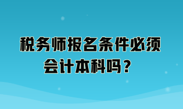 稅務(wù)師報名條件必須會計本科嗎？