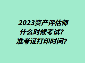 2023資產(chǎn)評估師什么時候考試？準(zhǔn)考證打印時間？