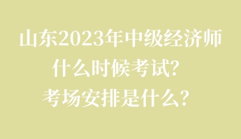 山東2023年中級經濟師什么時候考試？考場安排是什么？