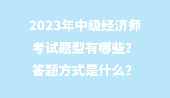 2023年中級(jí)經(jīng)濟(jì)師考試題型有哪些？答題方式是什么？