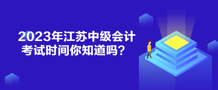 2023年江蘇中級(jí)會(huì)計(jì)考試時(shí)間你知道嗎？