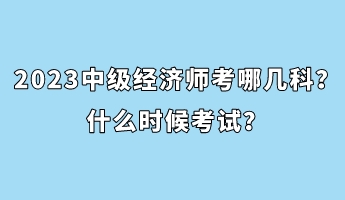 2023中級經(jīng)濟師考哪幾科？什么時候考試？