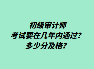 初級(jí)審計(jì)師考試要在幾年內(nèi)通過？多少分及格？