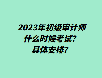 2023年初級(jí)審計(jì)師什么時(shí)候考試？具體安排？