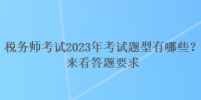 稅務(wù)師考試2023年考試題型有哪些？來看答題要求