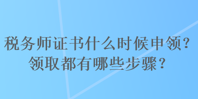 稅務(wù)師證書什么時(shí)候申領(lǐng)？領(lǐng)取都有哪些步驟？