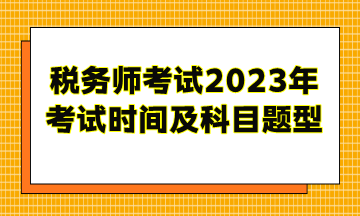 稅務(wù)師考試2023年考試時(shí)間及科目題型