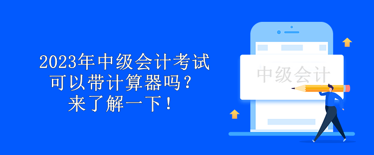 2023年中級會計考試可以帶計算器嗎？來了解一下！