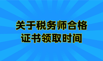 關(guān)于稅務(wù)師合格證書領(lǐng)取時間