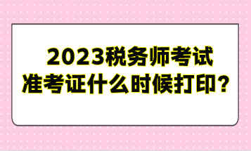 2023稅務(wù)師考試準(zhǔn)考證什么時候打?。? suffix=