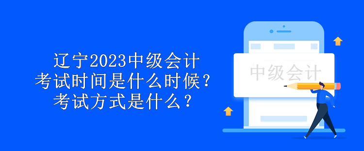 遼寧2023中級(jí)會(huì)計(jì)考試時(shí)間是什么時(shí)候？考試方式是什么？