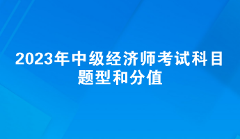 2023年中級經(jīng)濟師考試科目題型和分值