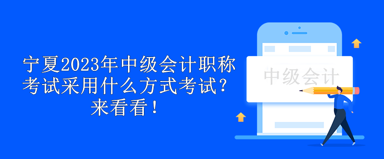 寧夏2023年中級會計職稱考試采用什么方式考試？來看看！