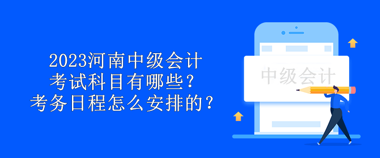 2023河南中級會計(jì)考試科目有哪些？考務(wù)日程怎么安排的？