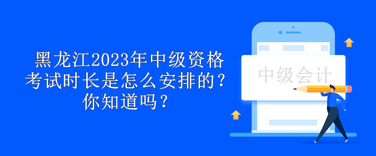 黑龍江2023年中級資格考試時(shí)長是怎么安排的？你知道嗎？