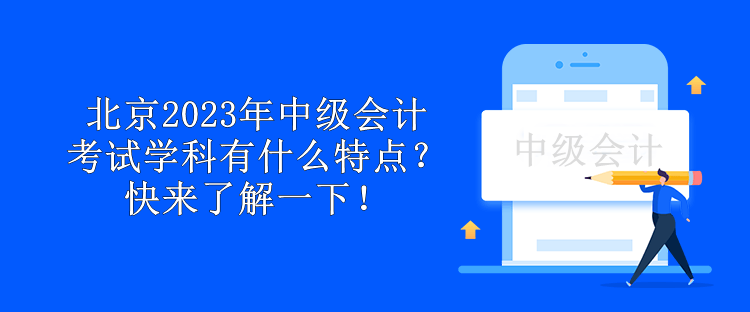 北京2023年中級會計考試學(xué)科有什么特點？快來了解一下！