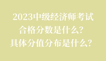 2023中級經(jīng)濟師考試合格分數(shù)是什么？具體分值分布是什么？