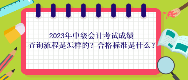 2023年中級(jí)會(huì)計(jì)考試成績(jī)查詢流程是怎樣的？合格標(biāo)準(zhǔn)是什么？