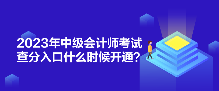 2023年中級(jí)會(huì)計(jì)師考試查分入口什么時(shí)候開(kāi)通？