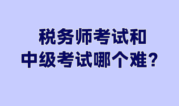 稅務(wù)師考試和中級(jí)考試哪個(gè)難？