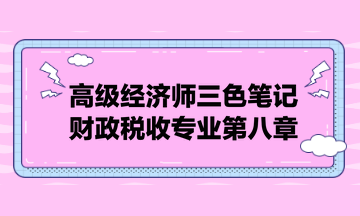 高級經濟師三色筆記財政稅收專業(yè)第八章