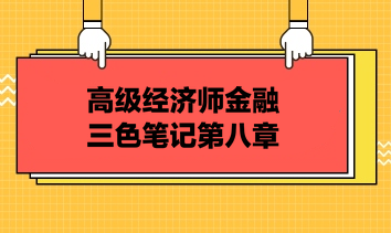 高級(jí)經(jīng)濟(jì)師金融三色筆記第八章