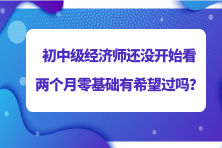 2023初中級經(jīng)濟(jì)師還沒開始看 兩個(gè)月零基礎(chǔ)有希望過嗎？