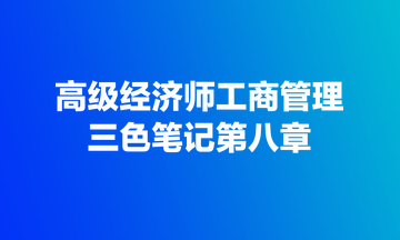 高級經(jīng)濟(jì)師工商管理三色筆記第八章