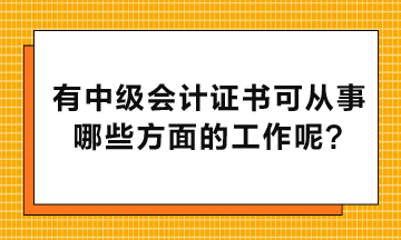 有中級會計證書可以從事哪些方面的工作呢？