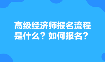 高級經(jīng)濟(jì)師報(bào)名流程是什么？如何報(bào)名？