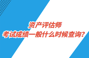 資產(chǎn)評估師考試成績一般什么時候查詢？