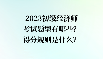 2023初級(jí)經(jīng)濟(jì)師考試題型有哪些？得分規(guī)則是什么？