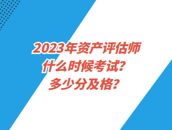 2023年資產(chǎn)評(píng)估師什么時(shí)候考試？多少分及格？