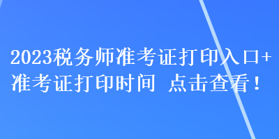 2023稅務(wù)師準(zhǔn)考證打印入口+準(zhǔn)考證打印時(shí)間 點(diǎn)擊查看！